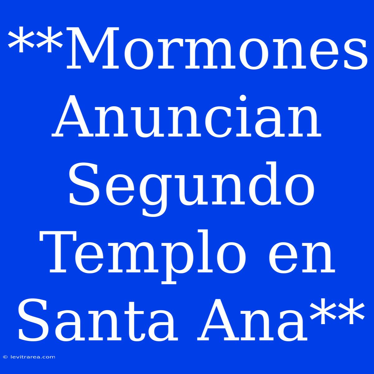 **Mormones Anuncian Segundo Templo En Santa Ana**