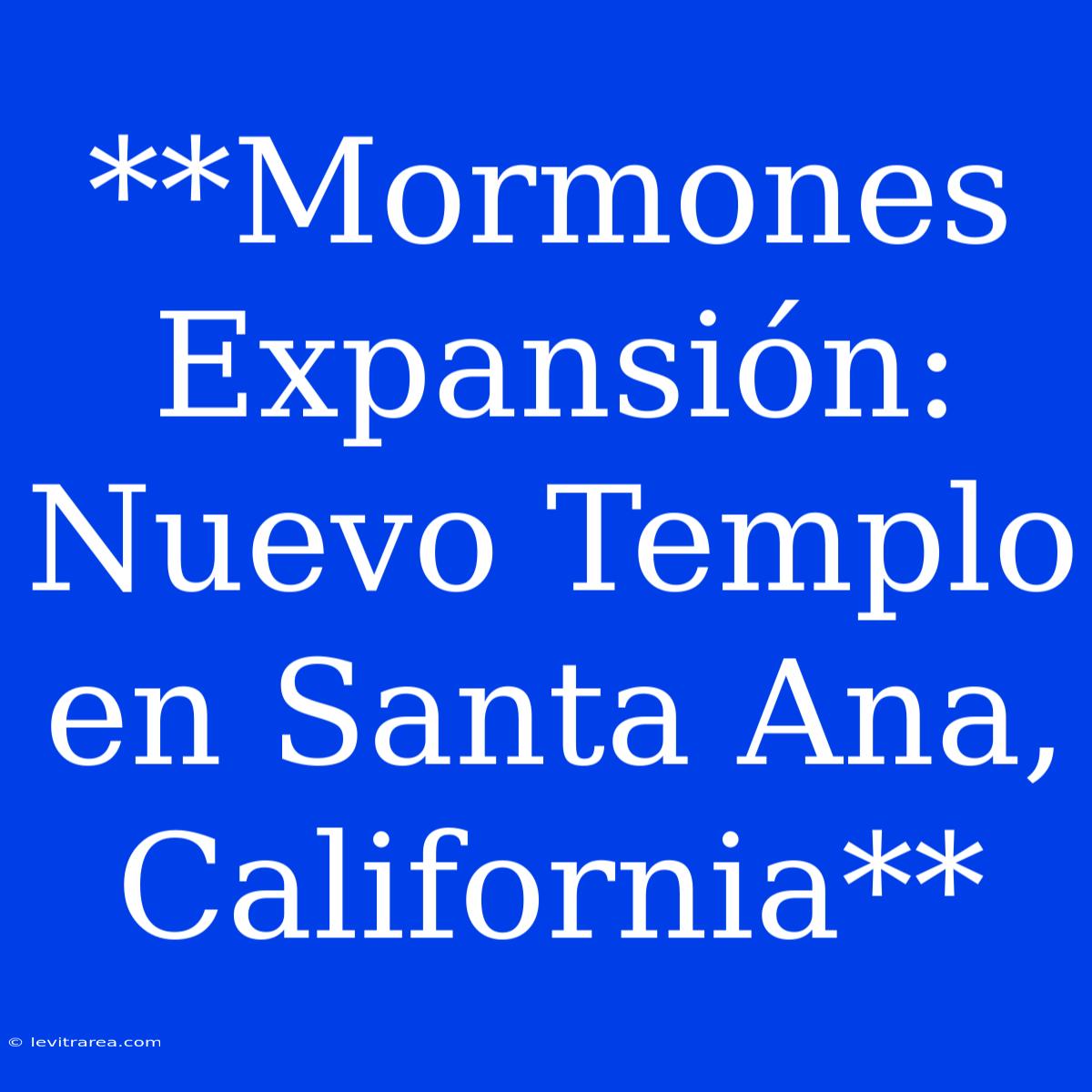 **Mormones Expansión: Nuevo Templo En Santa Ana, California**