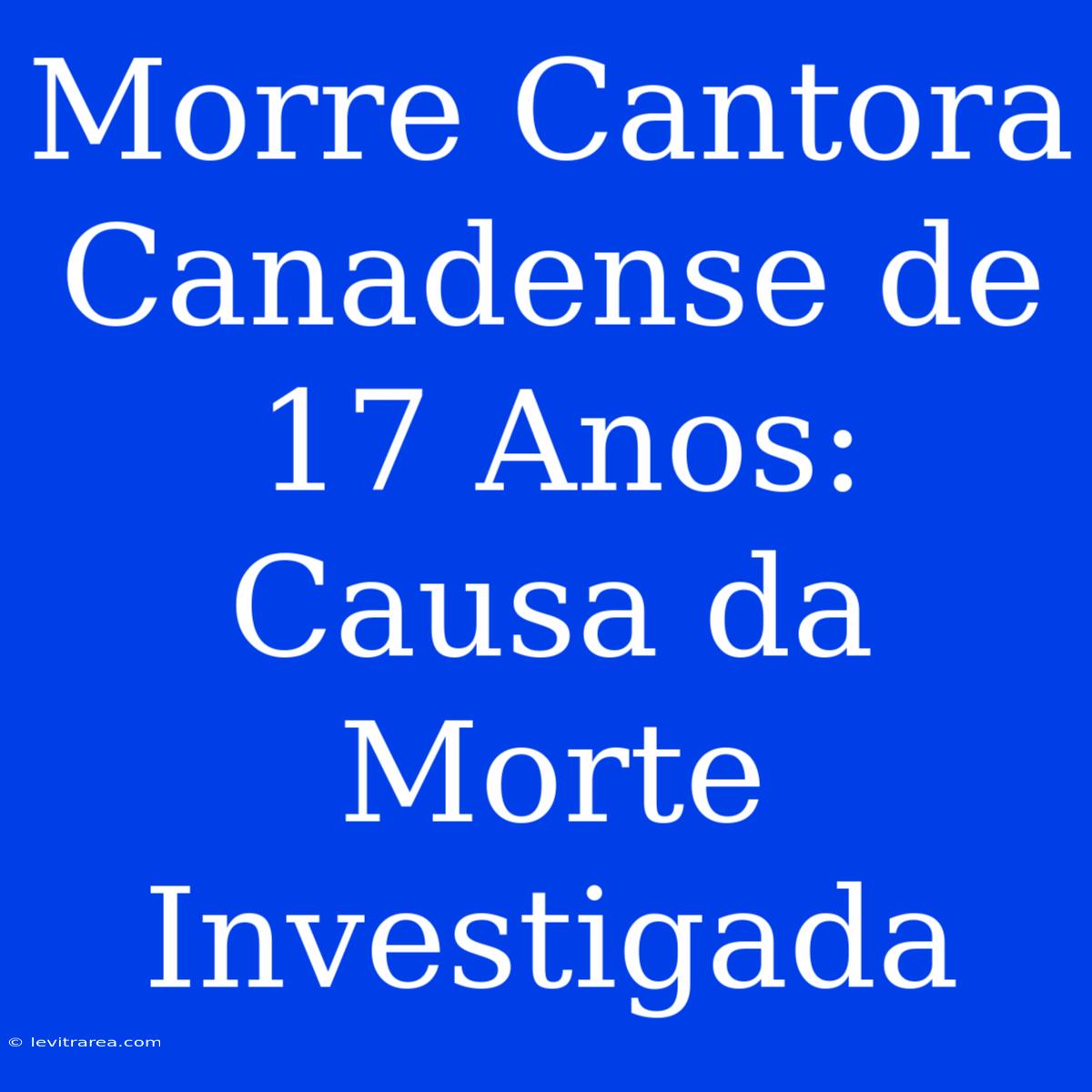 Morre Cantora Canadense De 17 Anos: Causa Da Morte Investigada