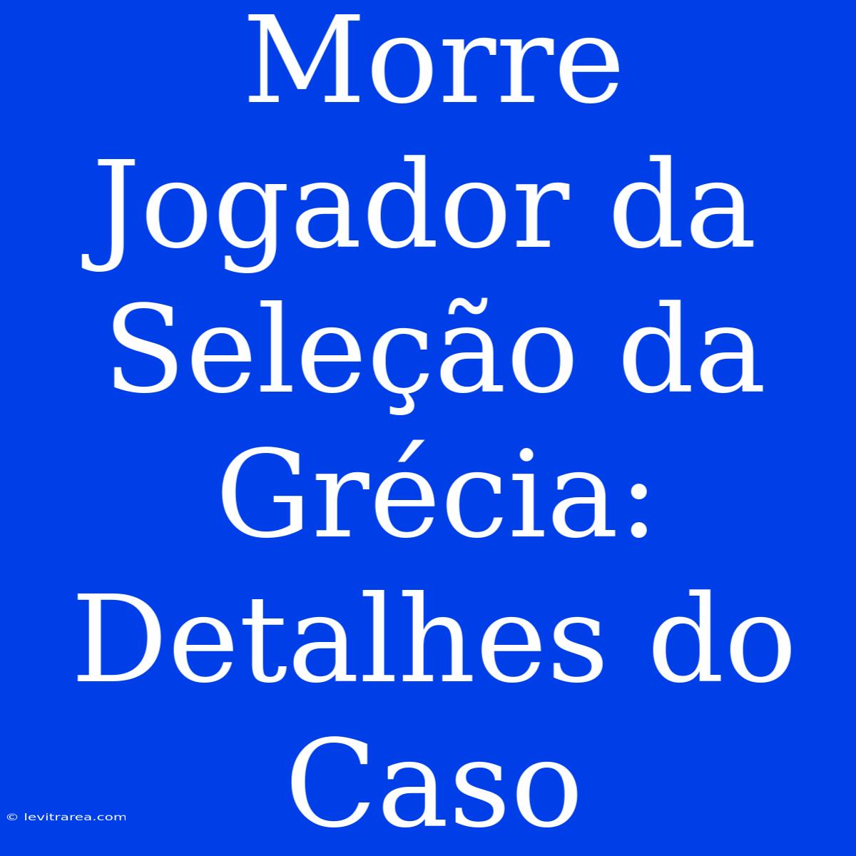 Morre Jogador Da Seleção Da Grécia: Detalhes Do Caso