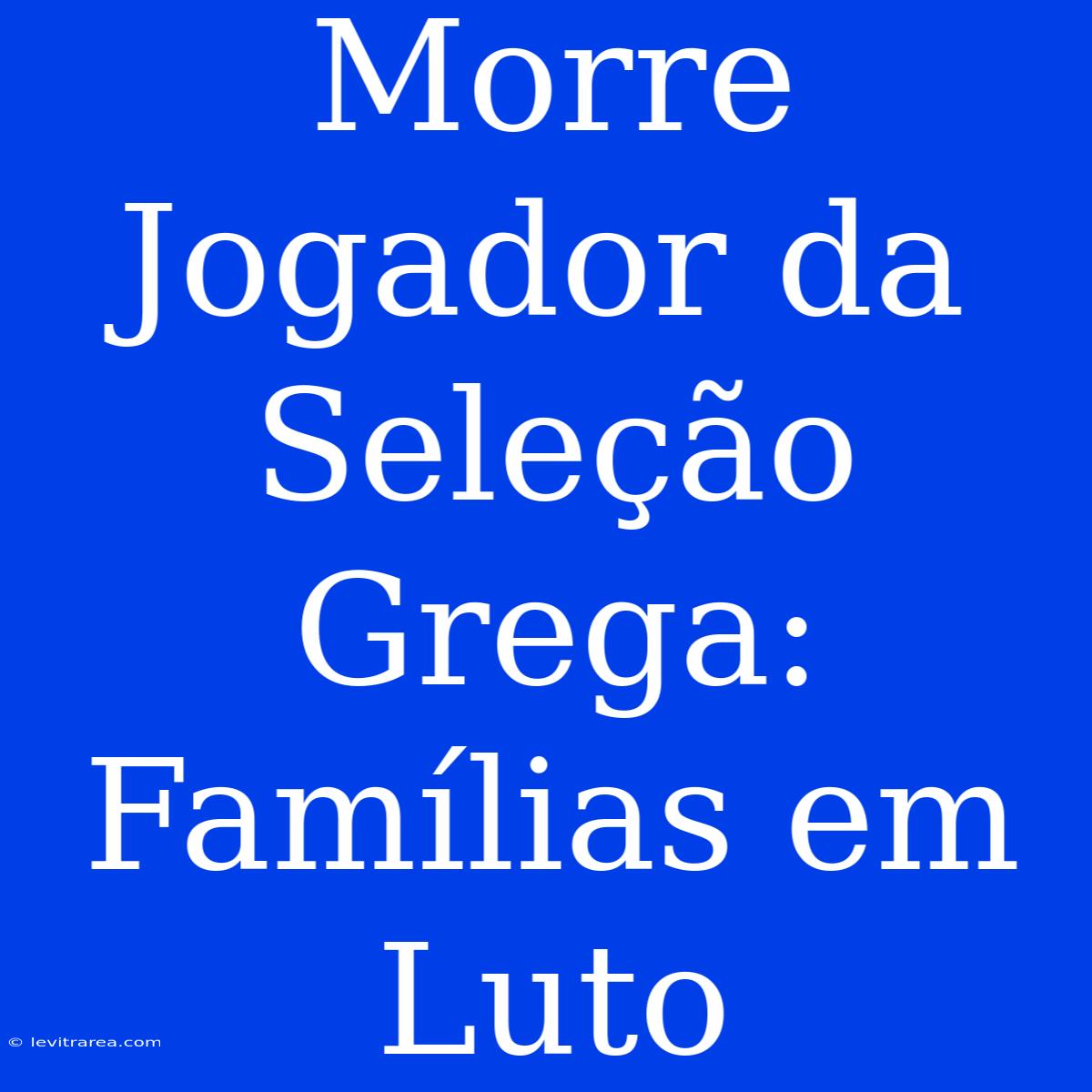 Morre Jogador Da Seleção Grega: Famílias Em Luto 