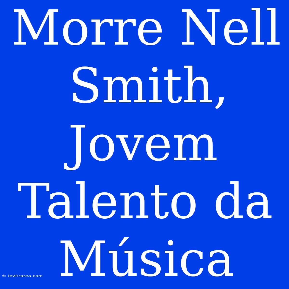 Morre Nell Smith, Jovem Talento Da Música