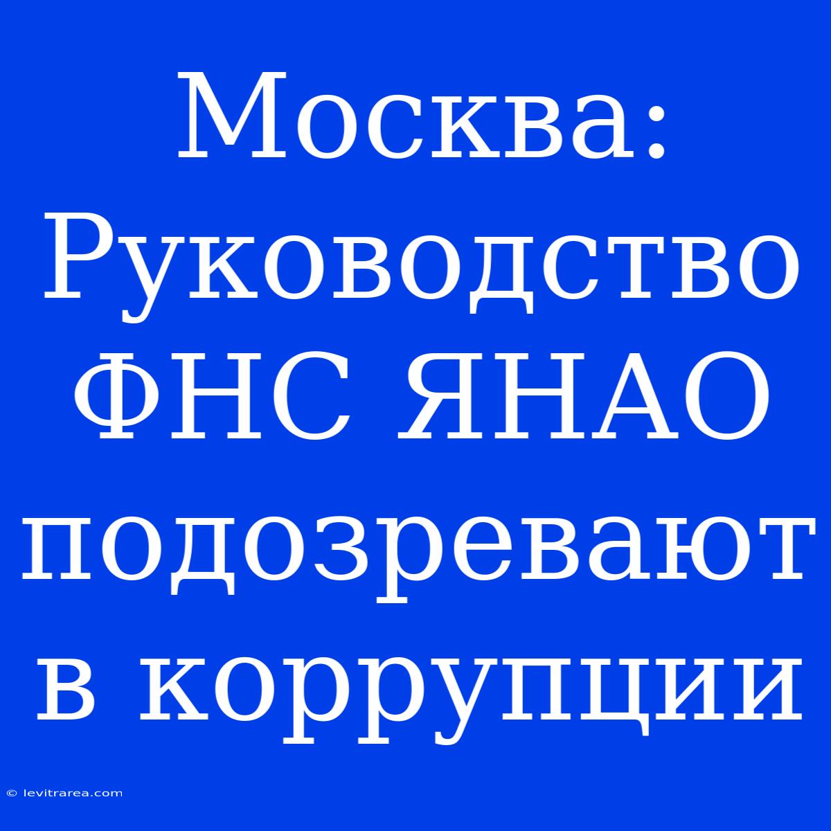 Москва: Руководство ФНС ЯНАО Подозревают В Коррупции