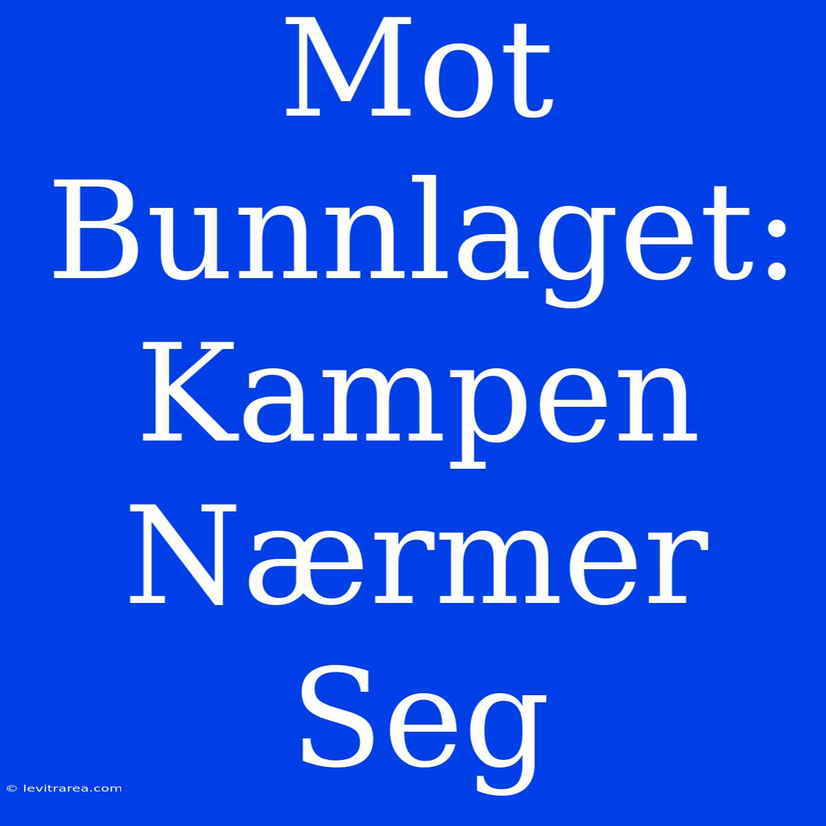 Mot Bunnlaget: Kampen Nærmer Seg