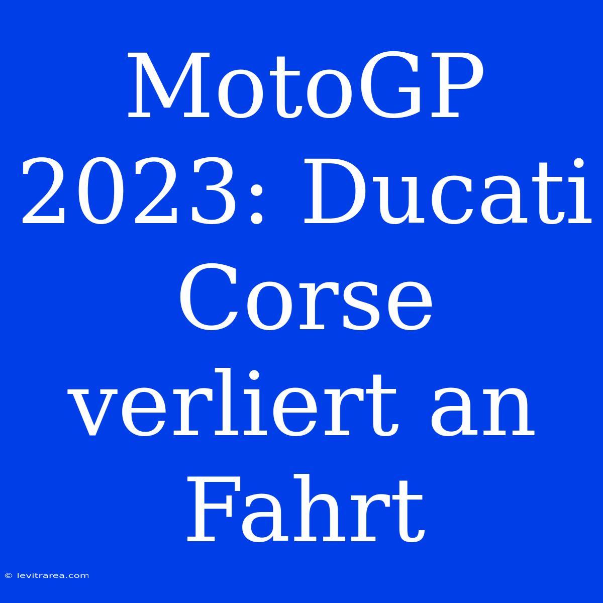 MotoGP 2023: Ducati Corse Verliert An Fahrt