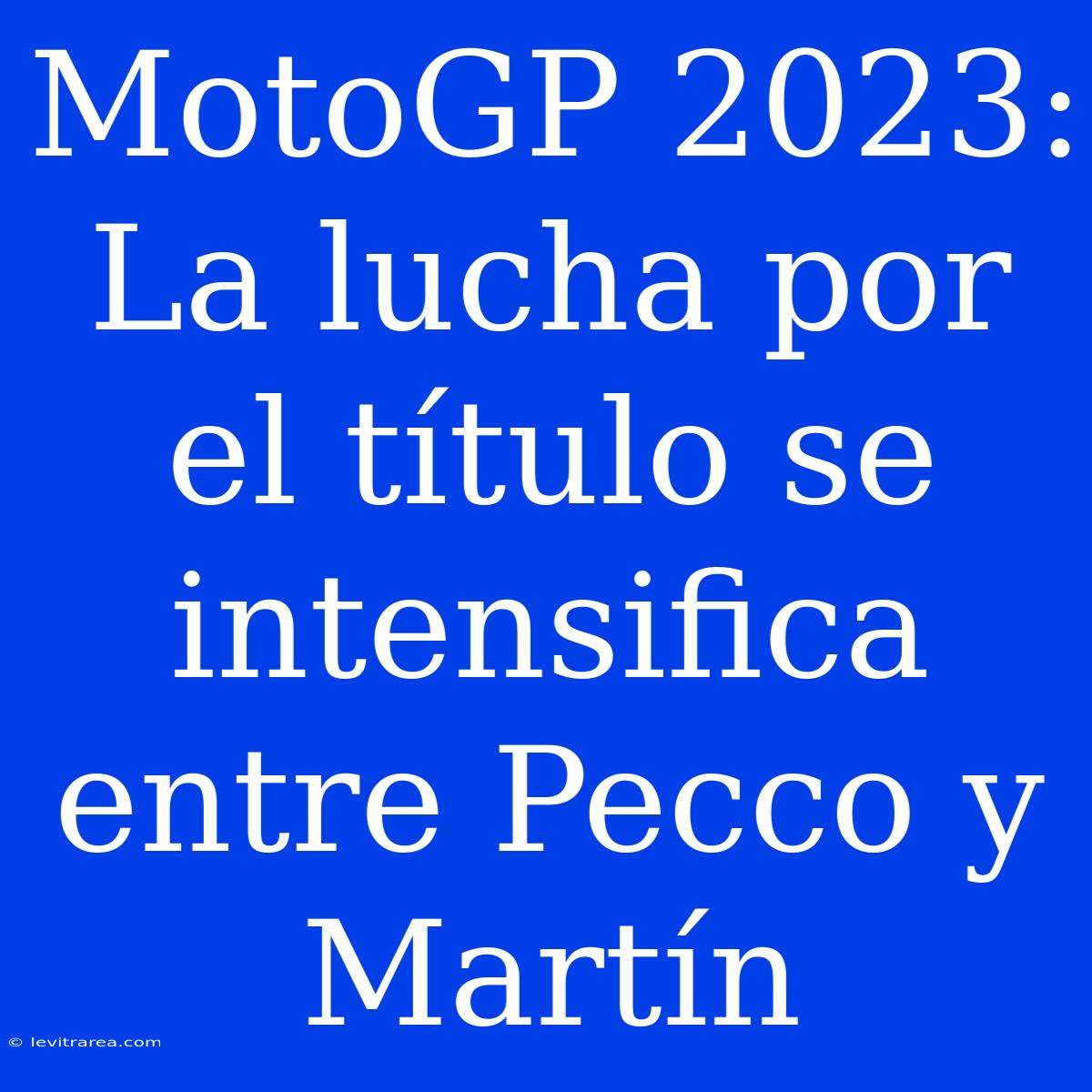 MotoGP 2023: La Lucha Por El Título Se Intensifica Entre Pecco Y Martín 