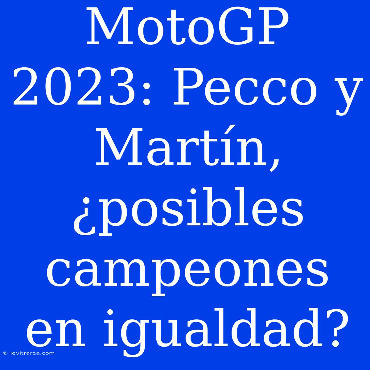 MotoGP 2023: Pecco Y Martín, ¿posibles Campeones En Igualdad?