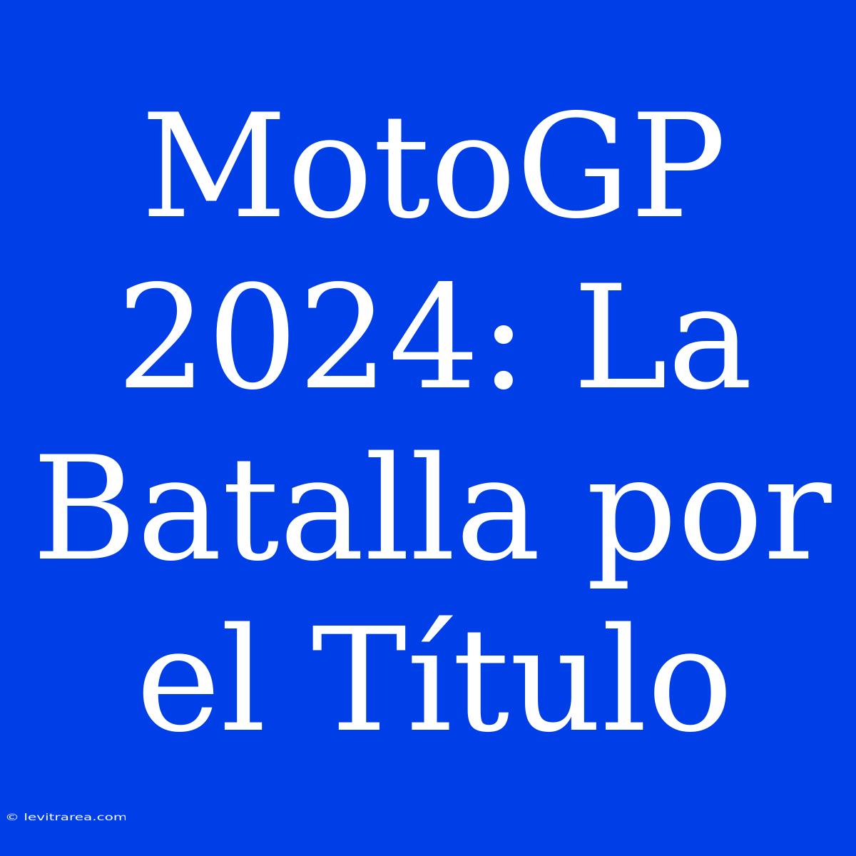 MotoGP 2024: La Batalla Por El Título