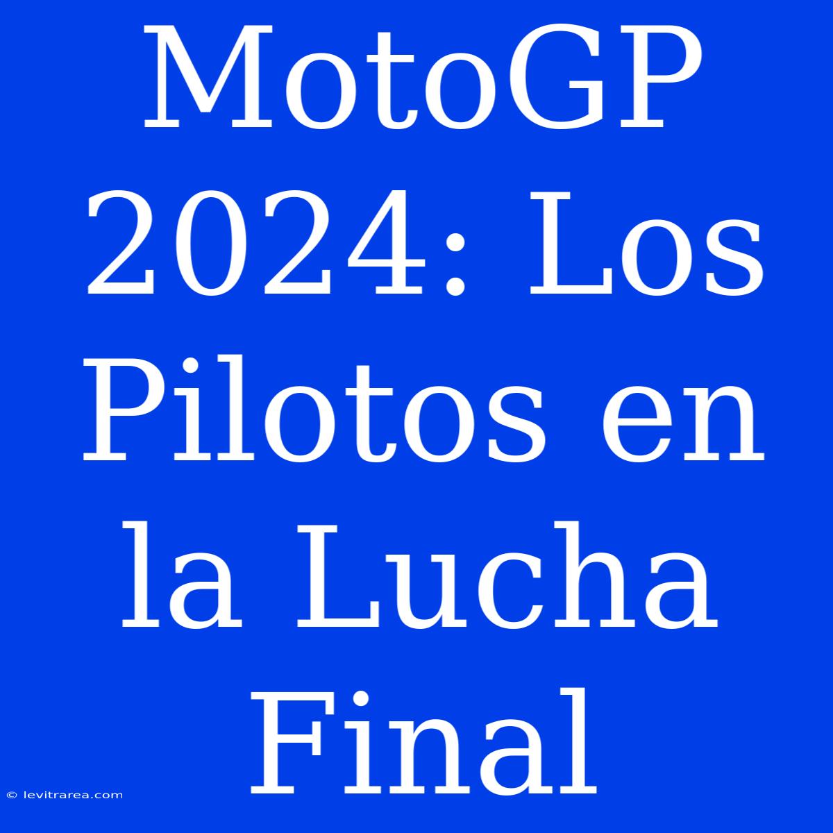 MotoGP 2024: Los Pilotos En La Lucha Final 