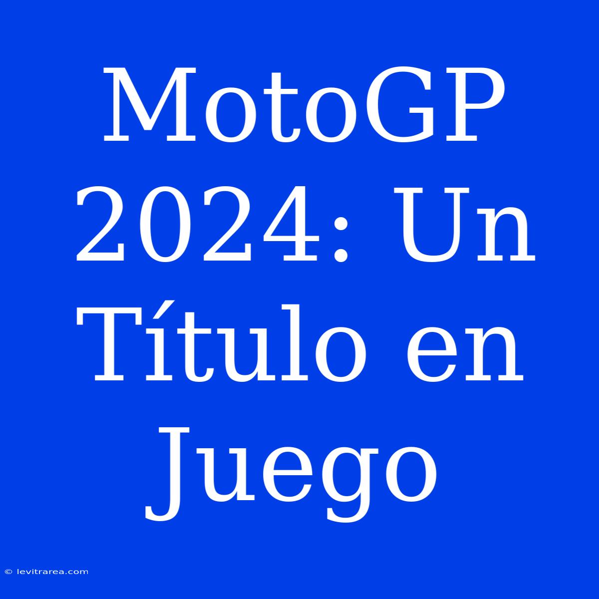 MotoGP 2024: Un Título En Juego