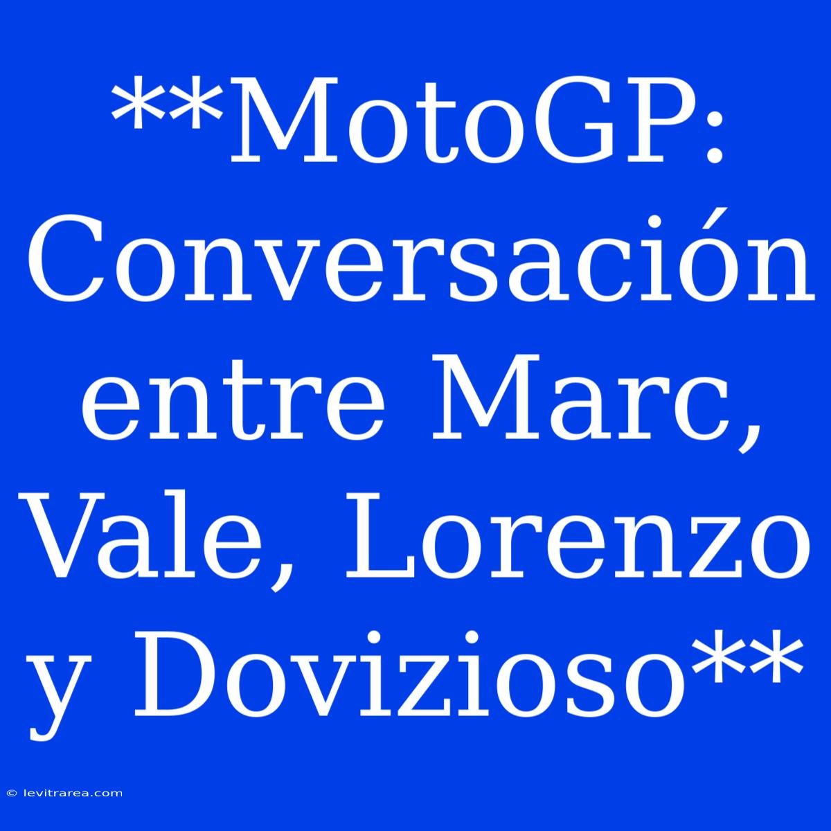 **MotoGP: Conversación Entre Marc, Vale, Lorenzo Y Dovizioso**