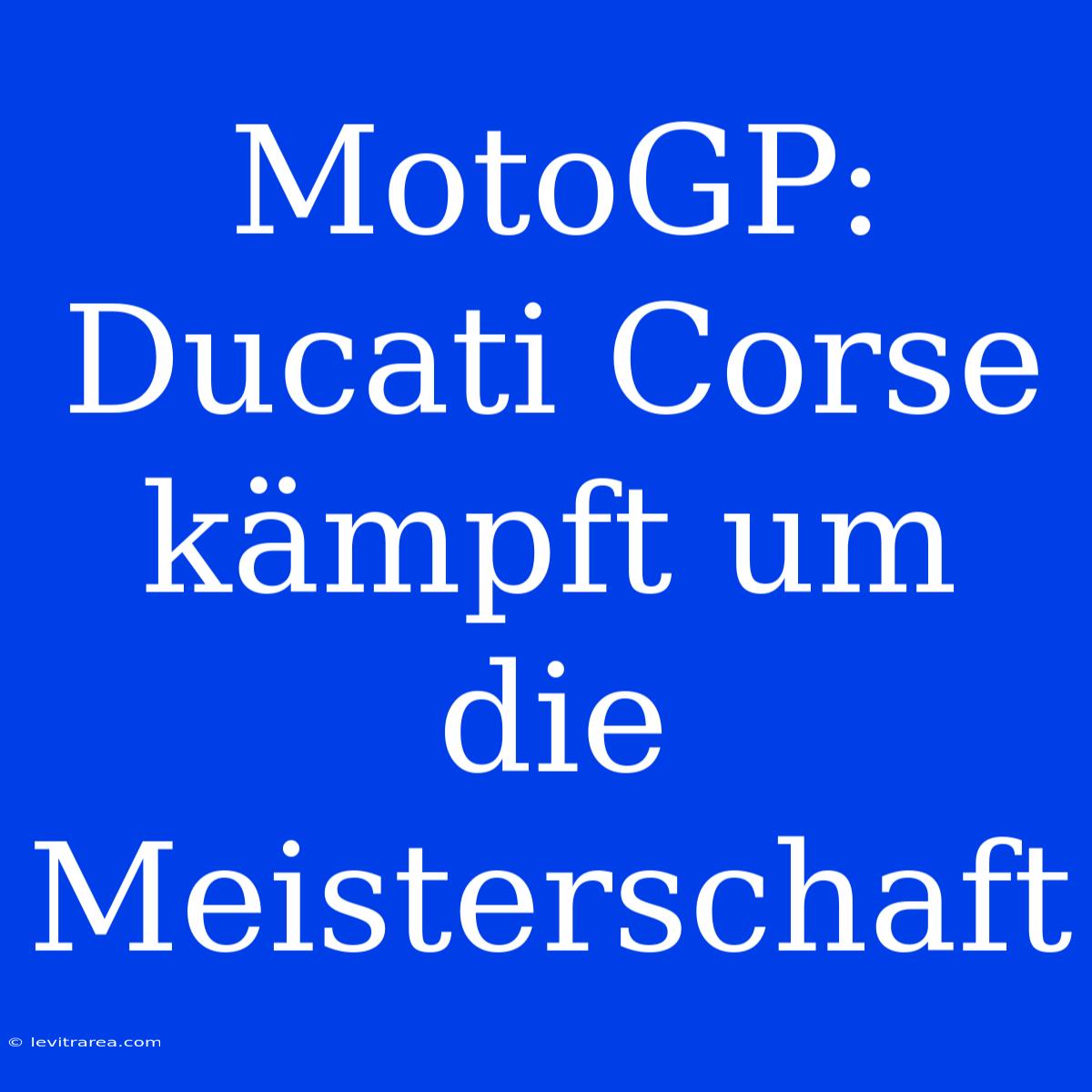 MotoGP: Ducati Corse Kämpft Um Die Meisterschaft