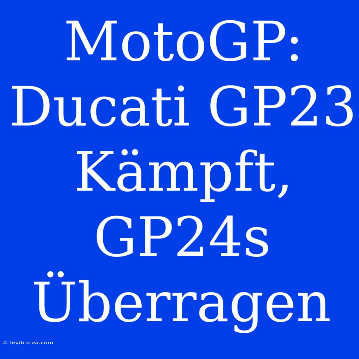 MotoGP: Ducati GP23 Kämpft, GP24s Überragen