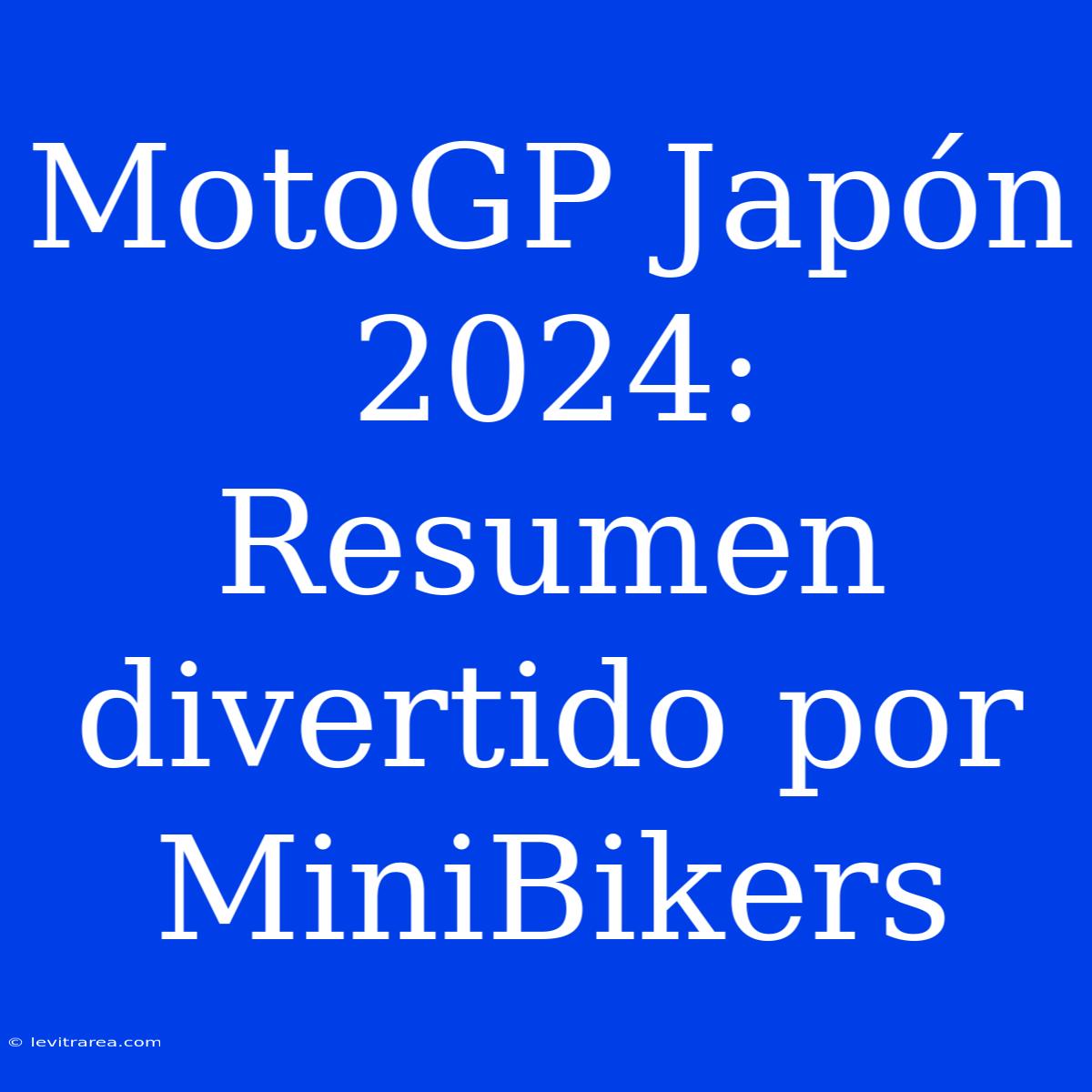 MotoGP Japón 2024: Resumen Divertido Por MiniBikers