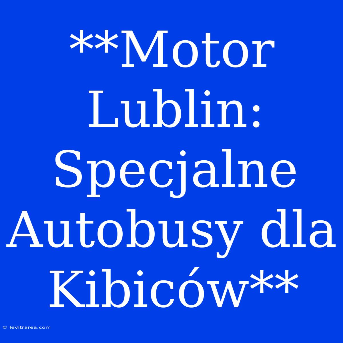 **Motor Lublin: Specjalne Autobusy Dla Kibiców**