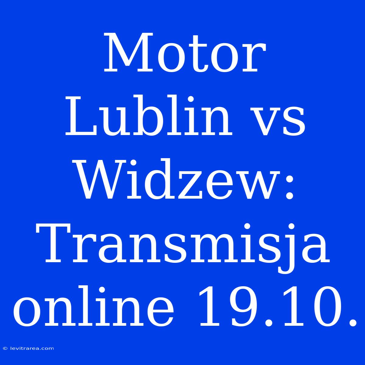 Motor Lublin Vs Widzew: Transmisja Online 19.10.