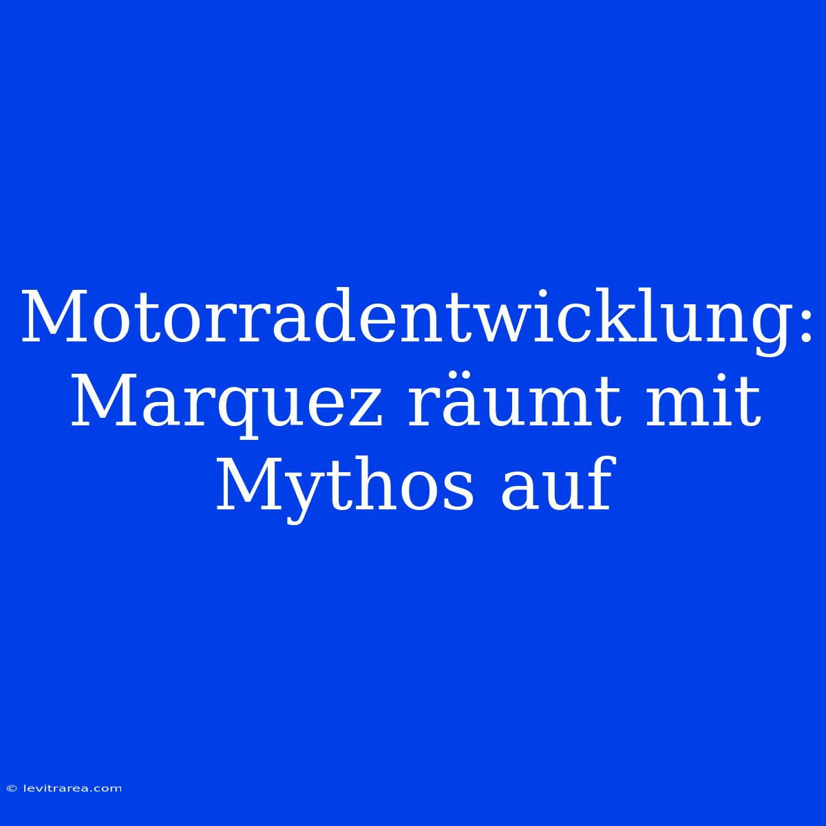 Motorradentwicklung: Marquez Räumt Mit Mythos Auf