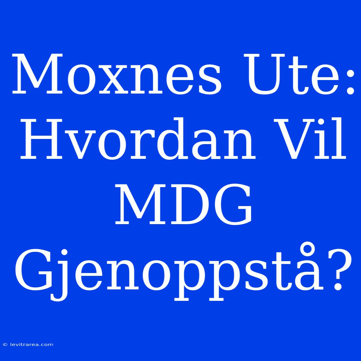 Moxnes Ute: Hvordan Vil MDG Gjenoppstå? 