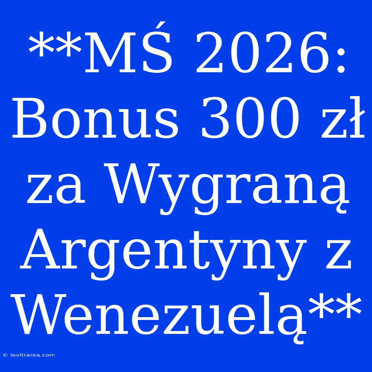 **MŚ 2026: Bonus 300 Zł Za Wygraną Argentyny Z Wenezuelą**