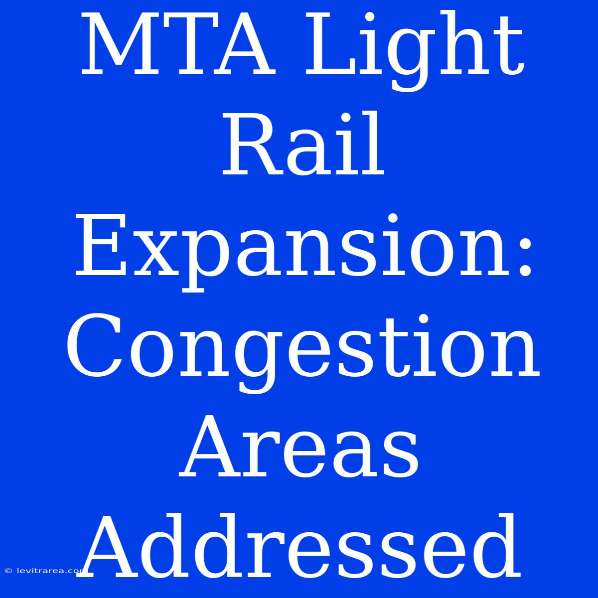 MTA Light Rail Expansion: Congestion Areas Addressed 