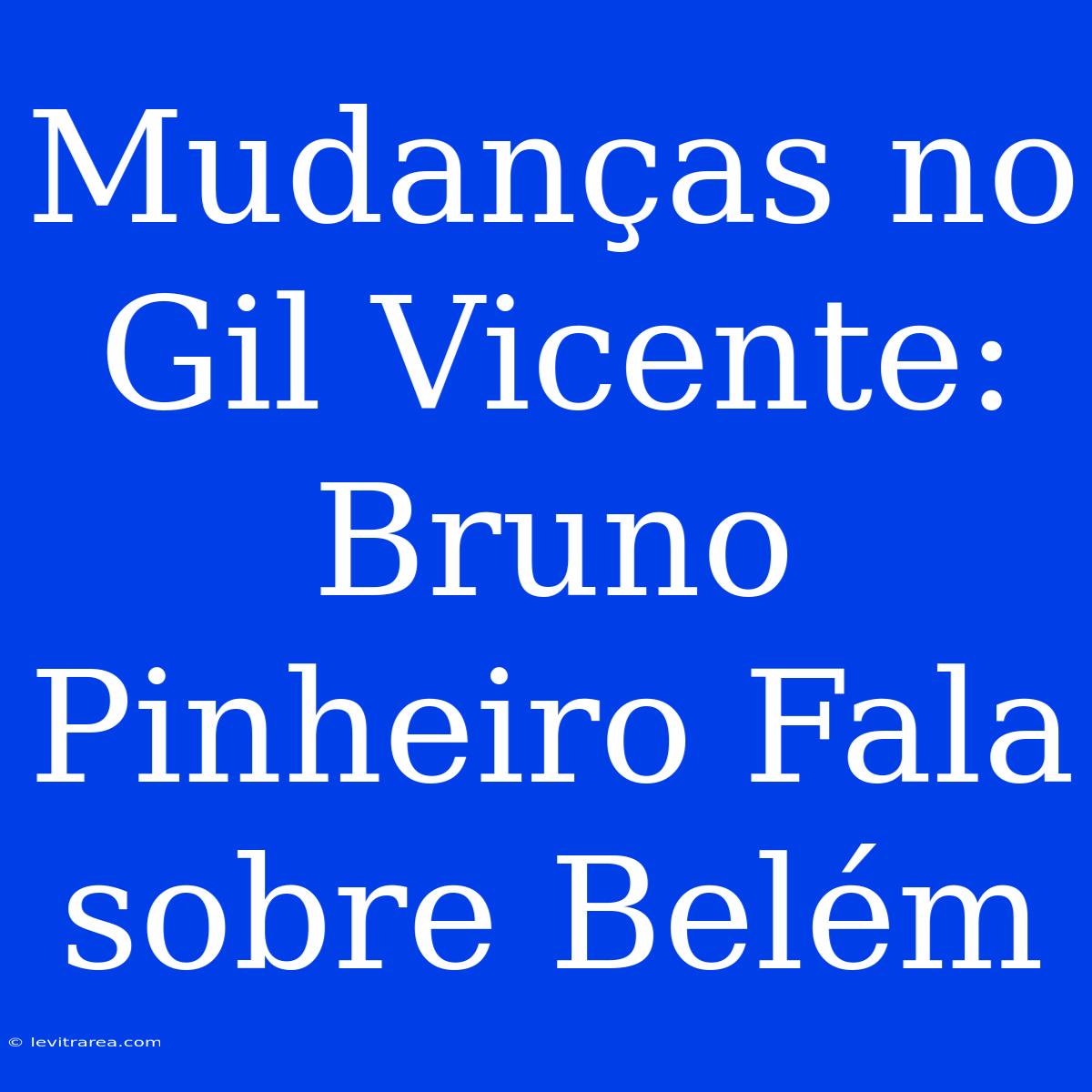 Mudanças No Gil Vicente: Bruno Pinheiro Fala Sobre Belém