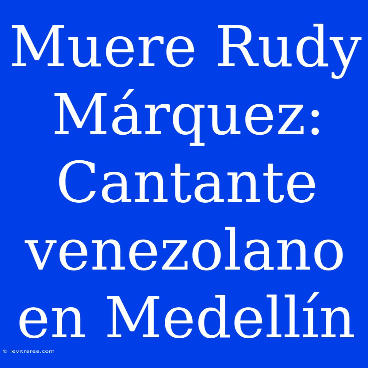 Muere Rudy Márquez: Cantante Venezolano En Medellín