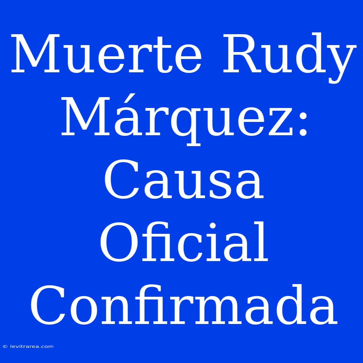 Muerte Rudy Márquez: Causa Oficial Confirmada