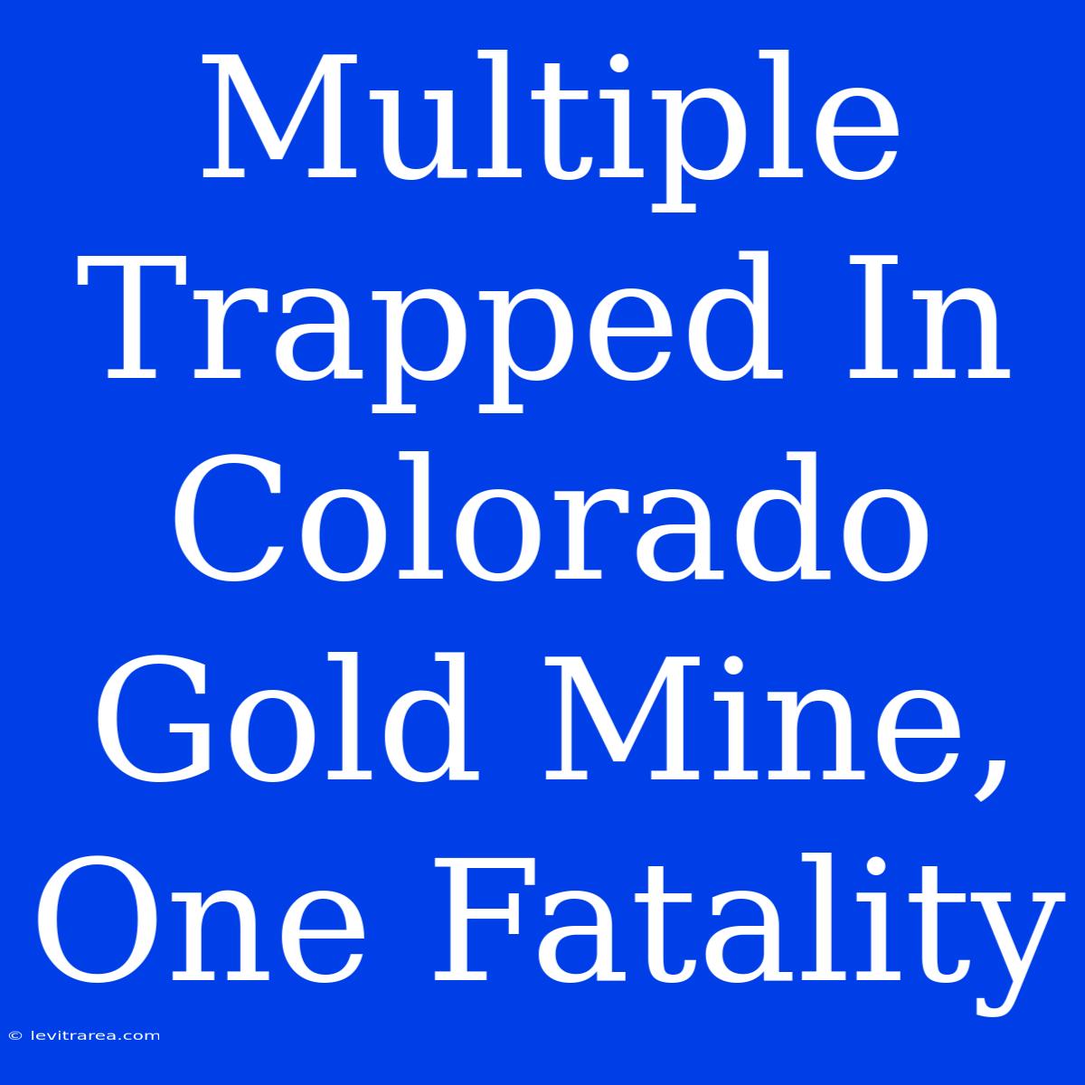 Multiple Trapped In Colorado Gold Mine, One Fatality