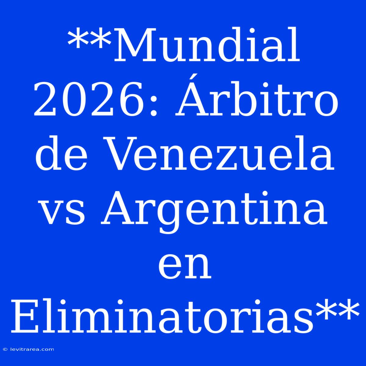 **Mundial 2026: Árbitro De Venezuela Vs Argentina En Eliminatorias**