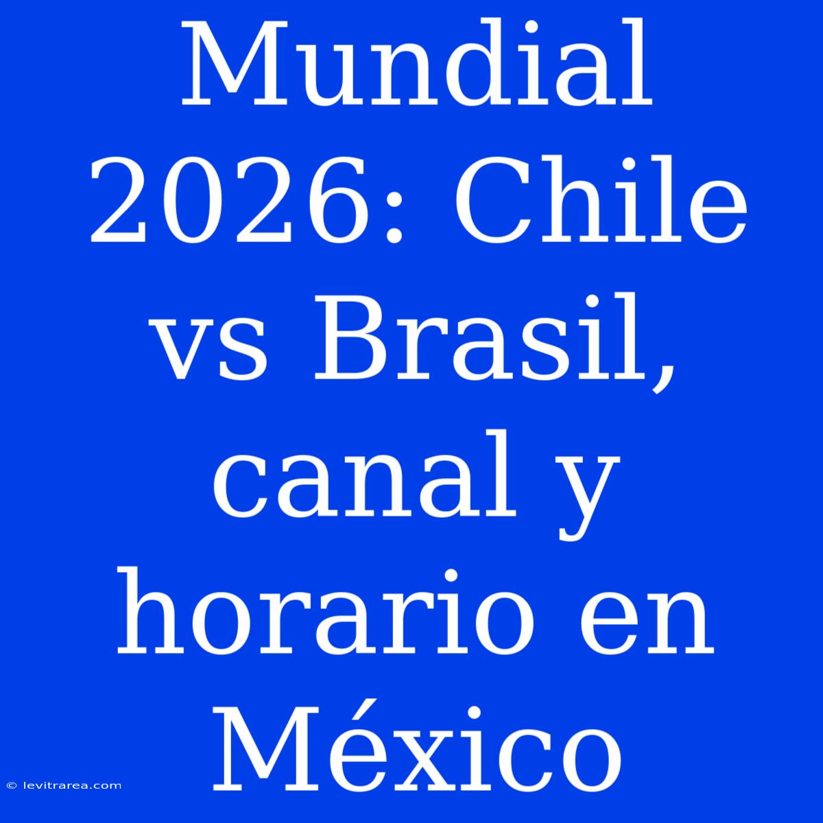 Mundial 2026: Chile Vs Brasil, Canal Y Horario En México