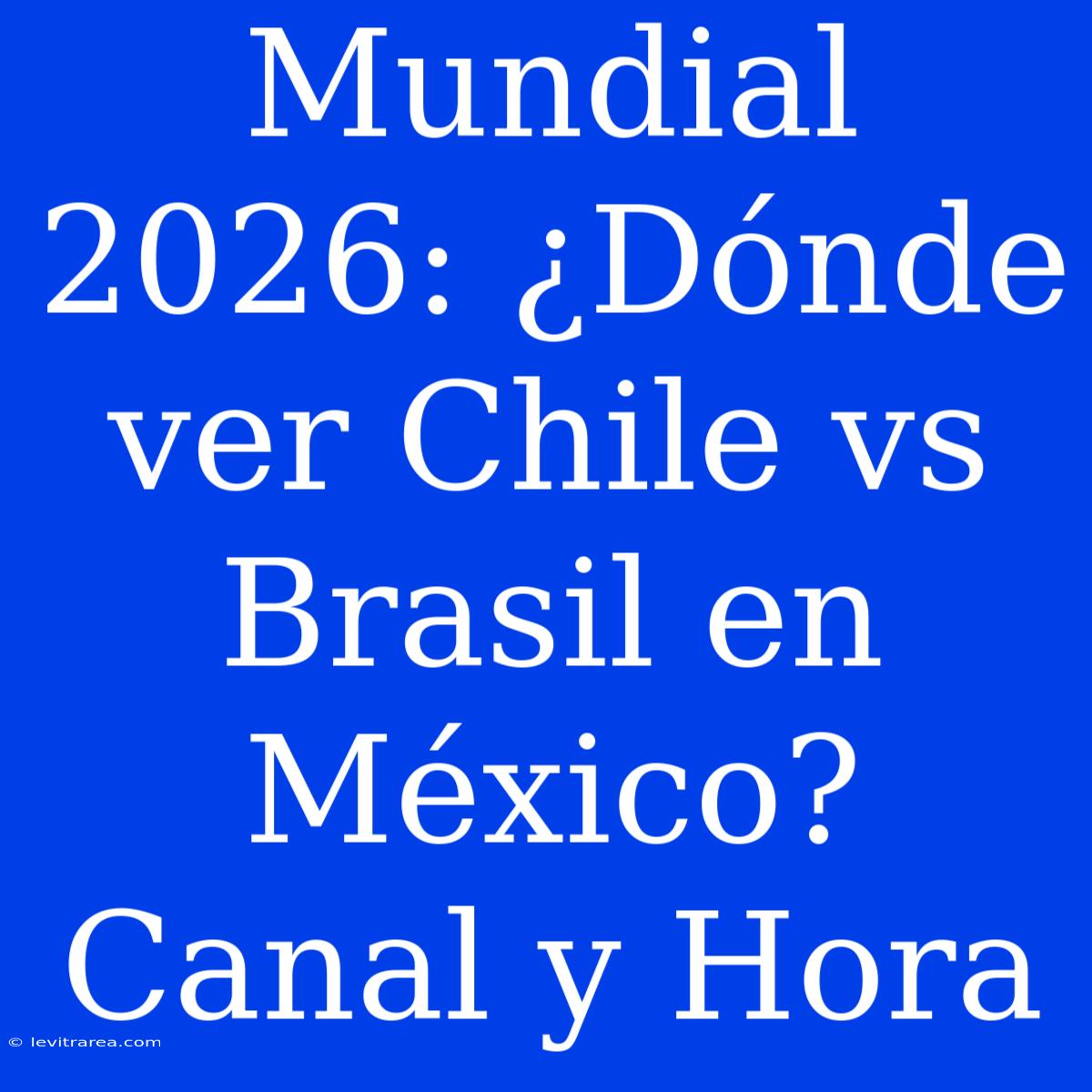 Mundial 2026: ¿Dónde Ver Chile Vs Brasil En México? Canal Y Hora