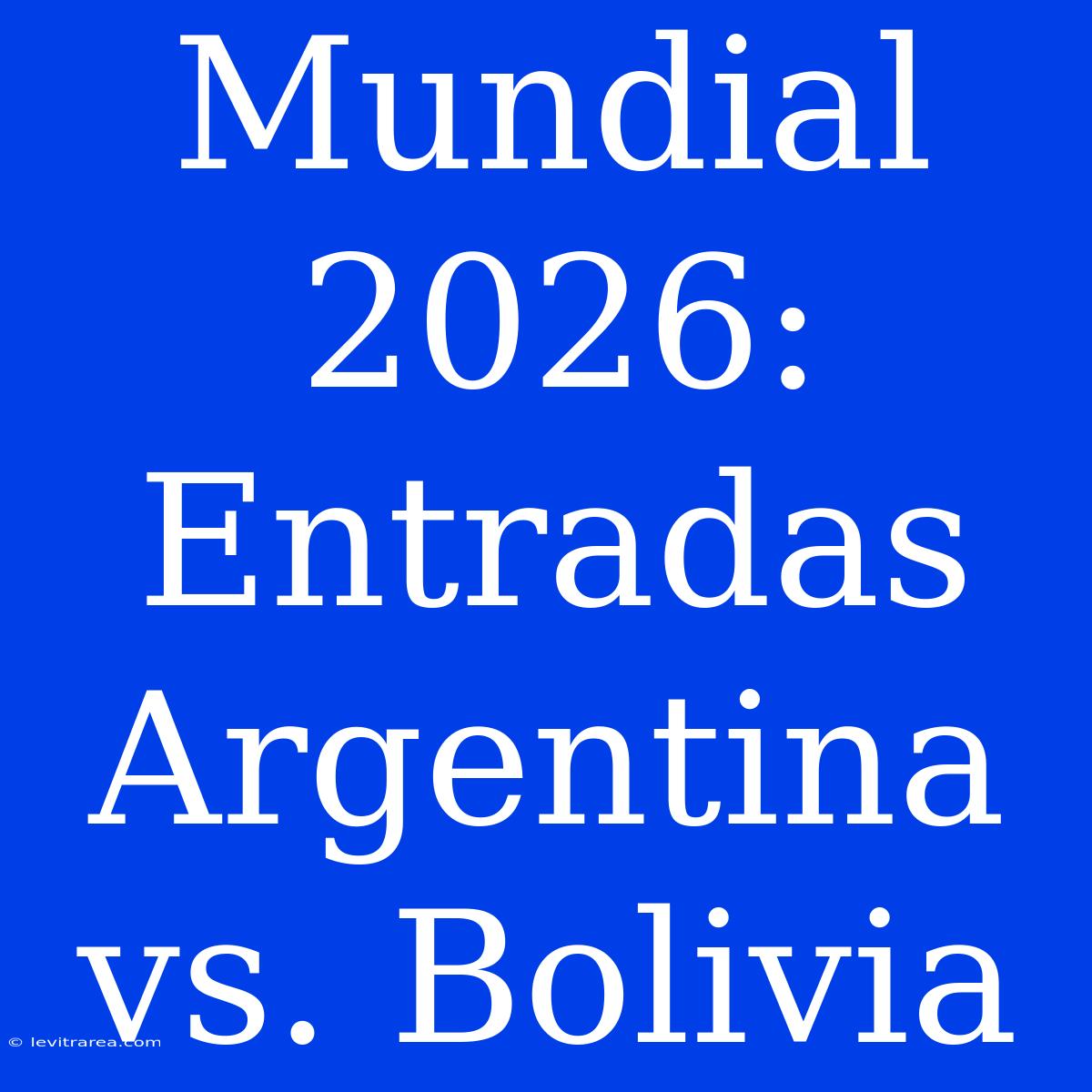 Mundial 2026: Entradas Argentina Vs. Bolivia