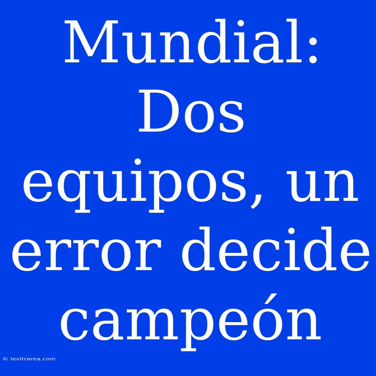 Mundial: Dos Equipos, Un Error Decide Campeón