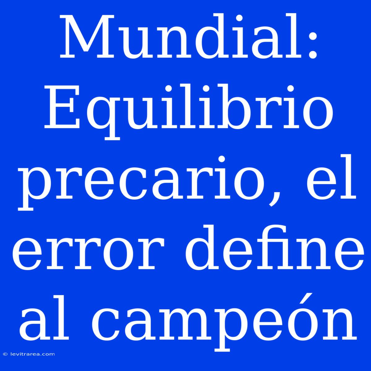 Mundial: Equilibrio Precario, El Error Define Al Campeón