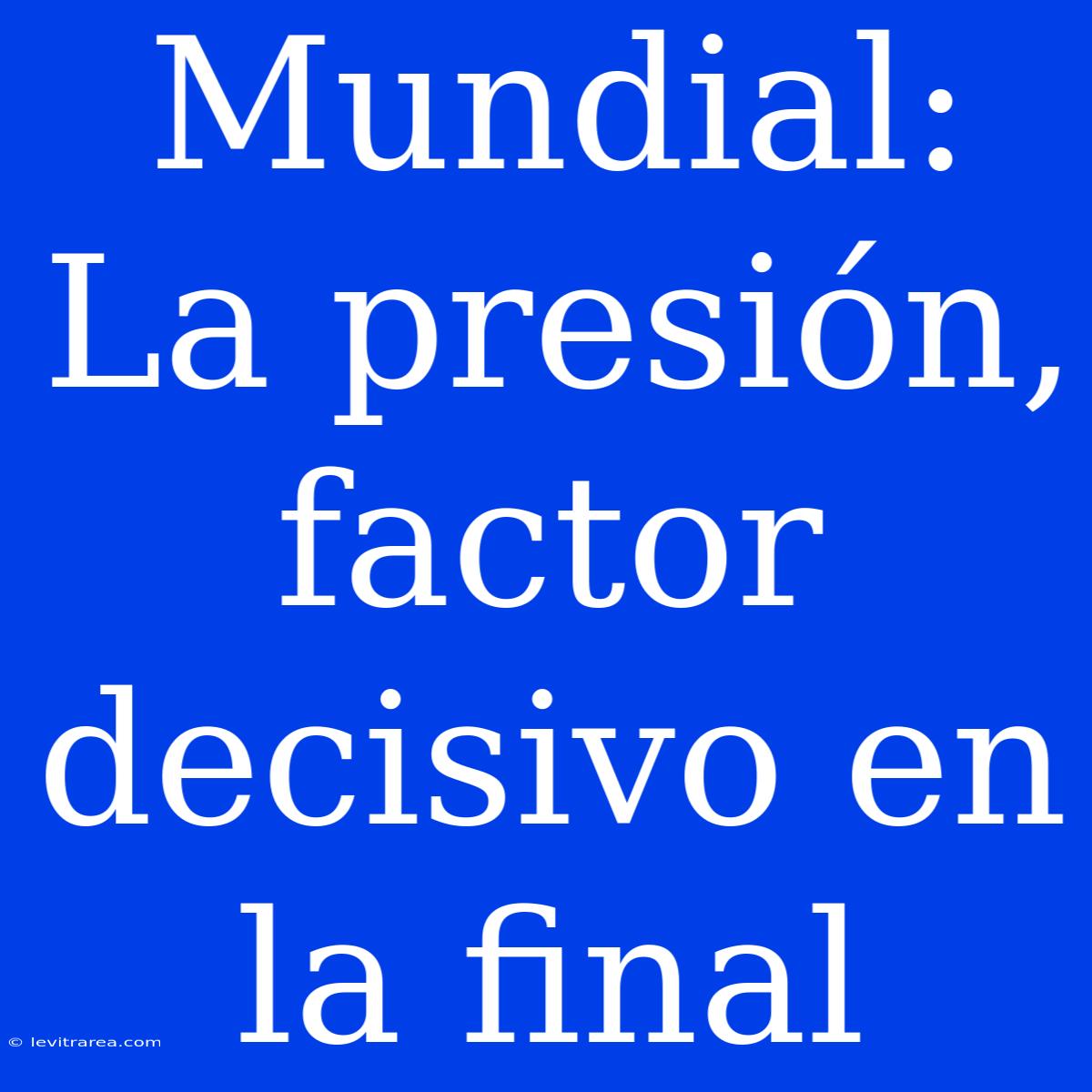 Mundial: La Presión, Factor Decisivo En La Final