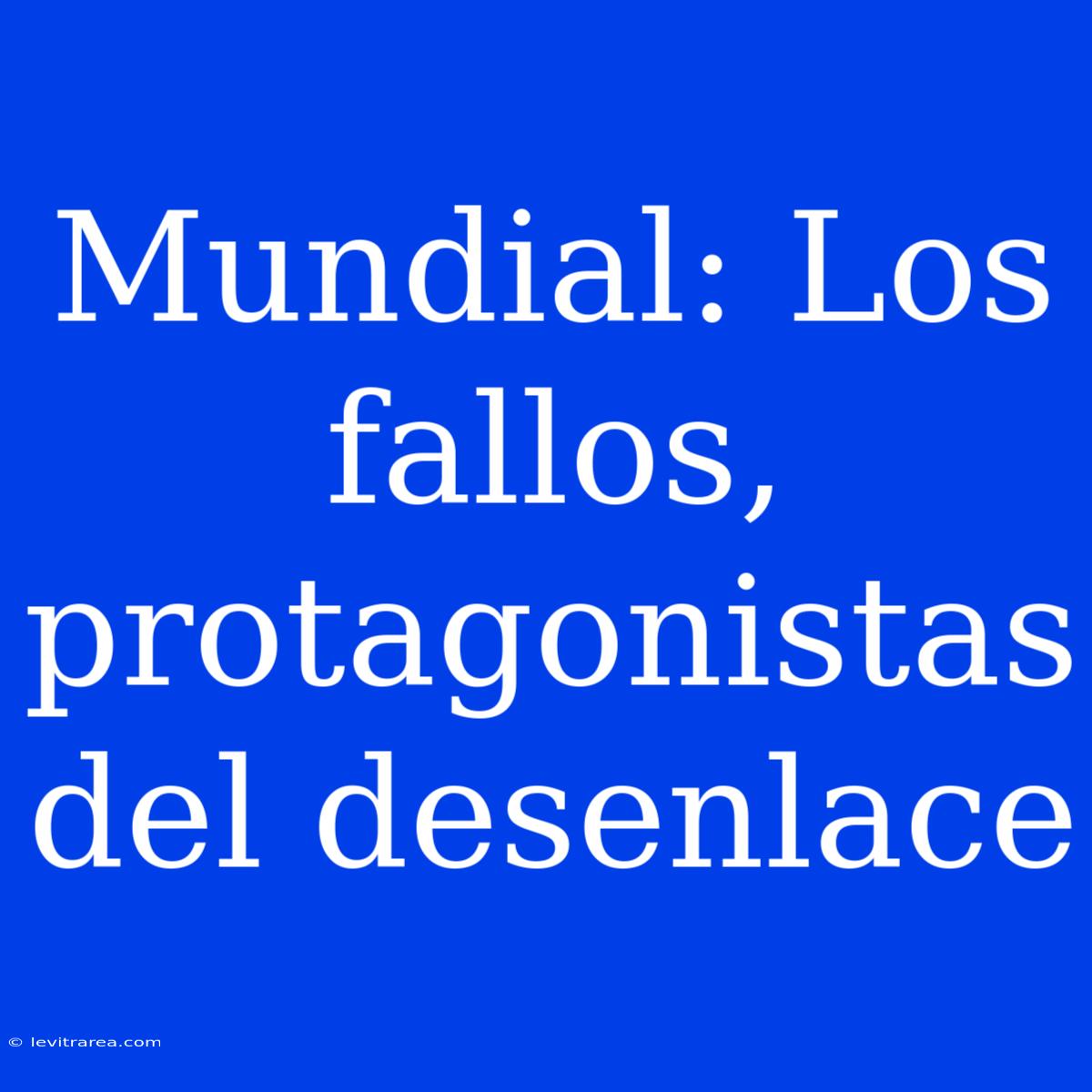 Mundial: Los Fallos, Protagonistas Del Desenlace