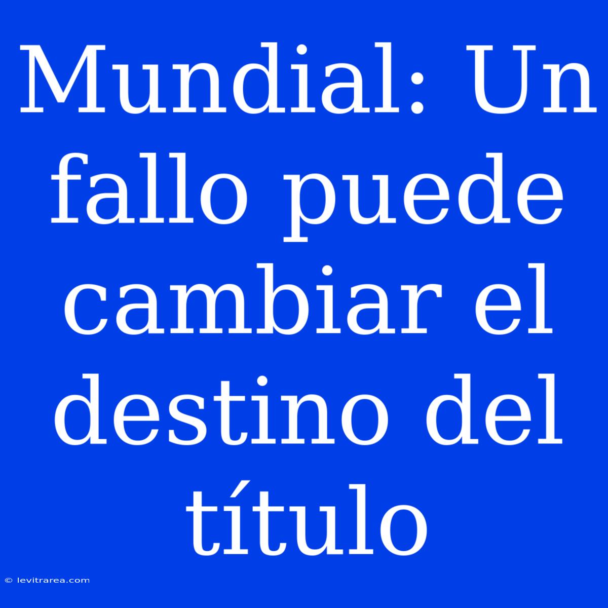 Mundial: Un Fallo Puede Cambiar El Destino Del Título 