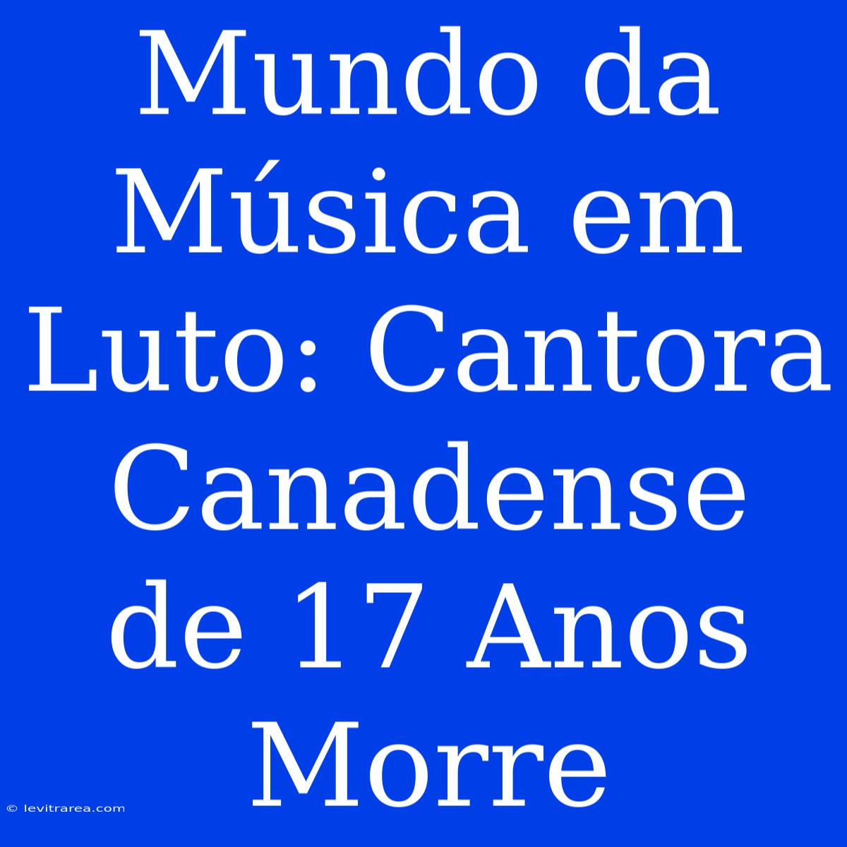 Mundo Da Música Em Luto: Cantora Canadense De 17 Anos Morre