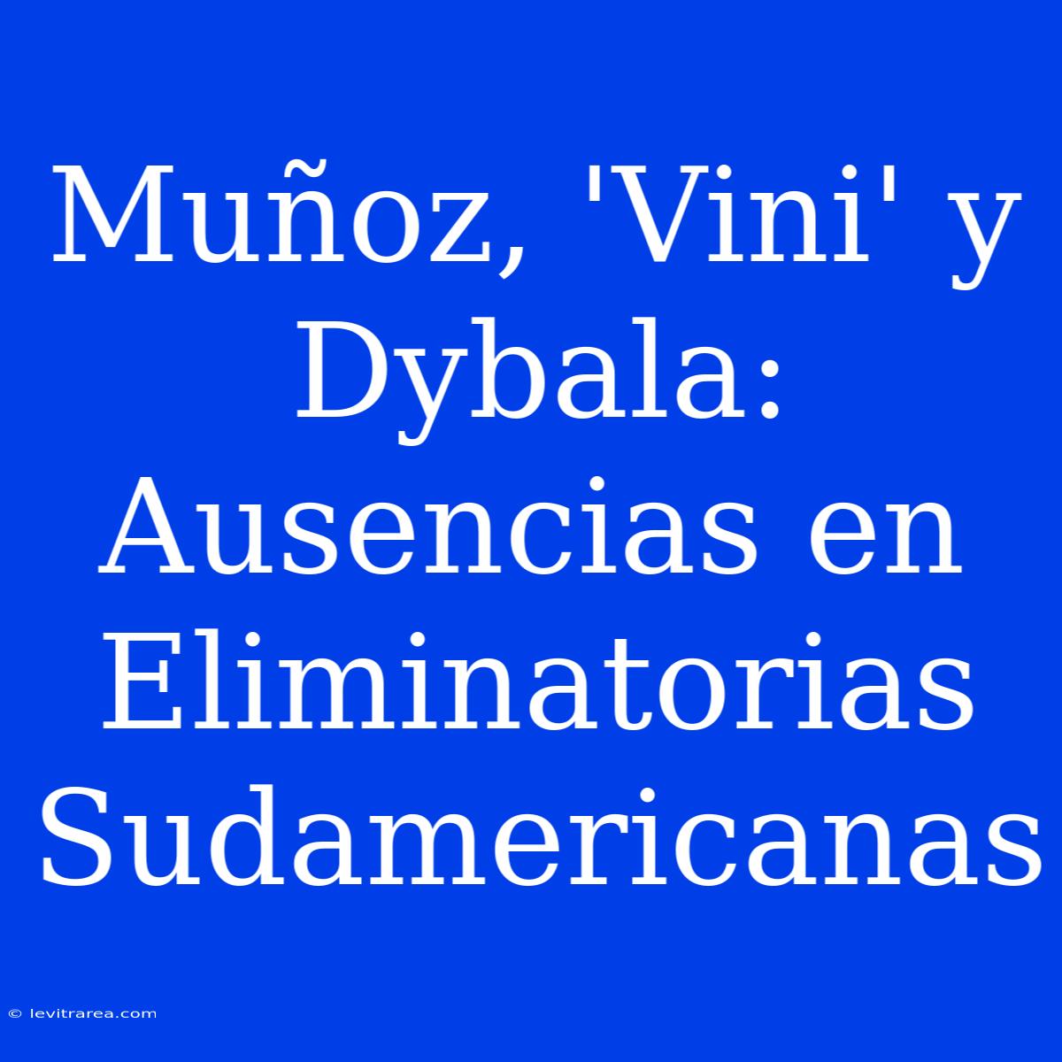 Muñoz, 'Vini' Y Dybala: Ausencias En Eliminatorias Sudamericanas