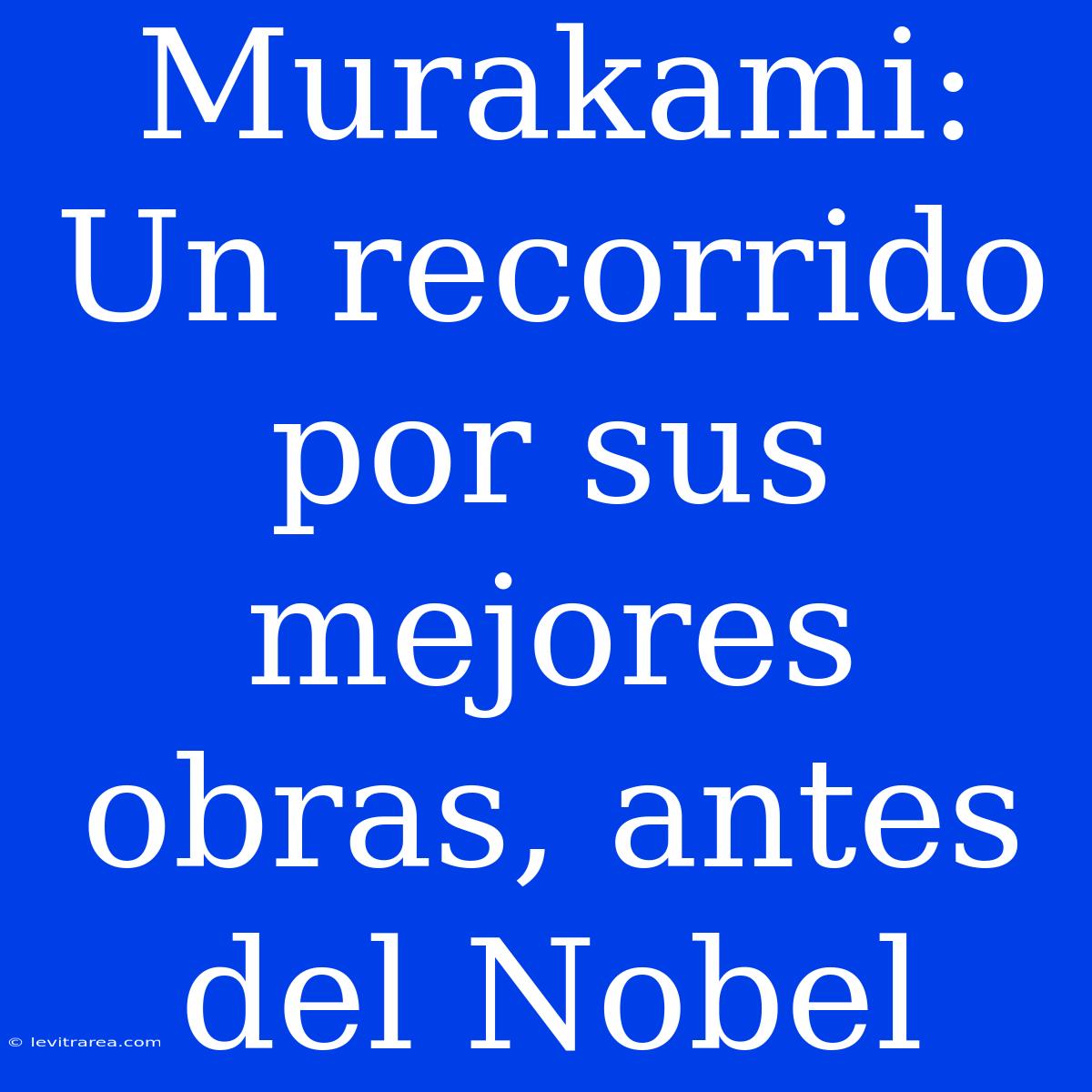 Murakami: Un Recorrido Por Sus Mejores Obras, Antes Del Nobel