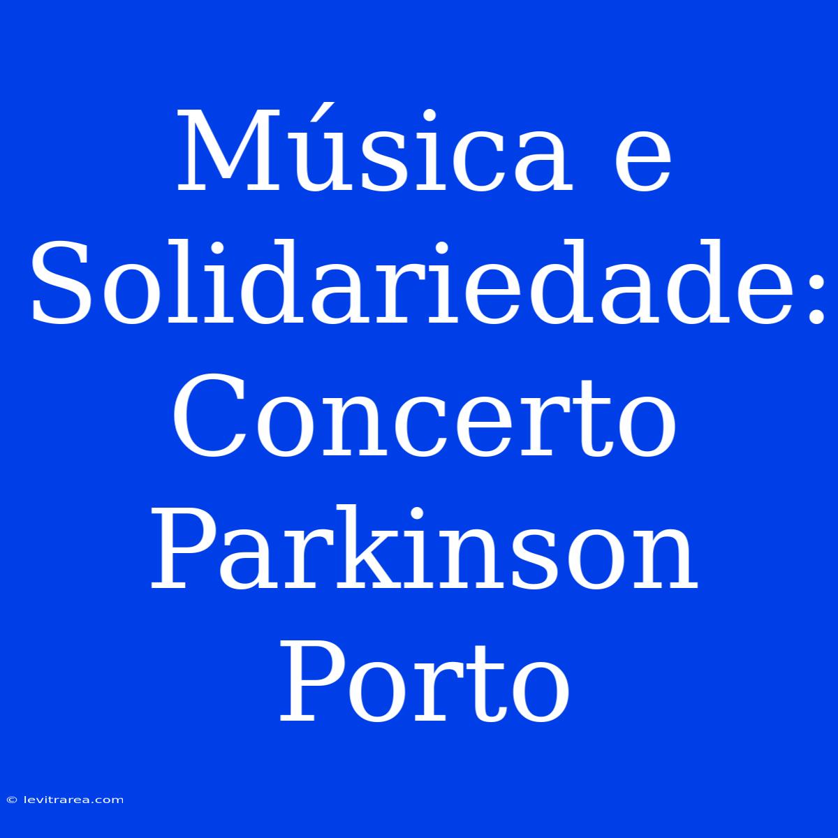 Música E Solidariedade: Concerto Parkinson Porto