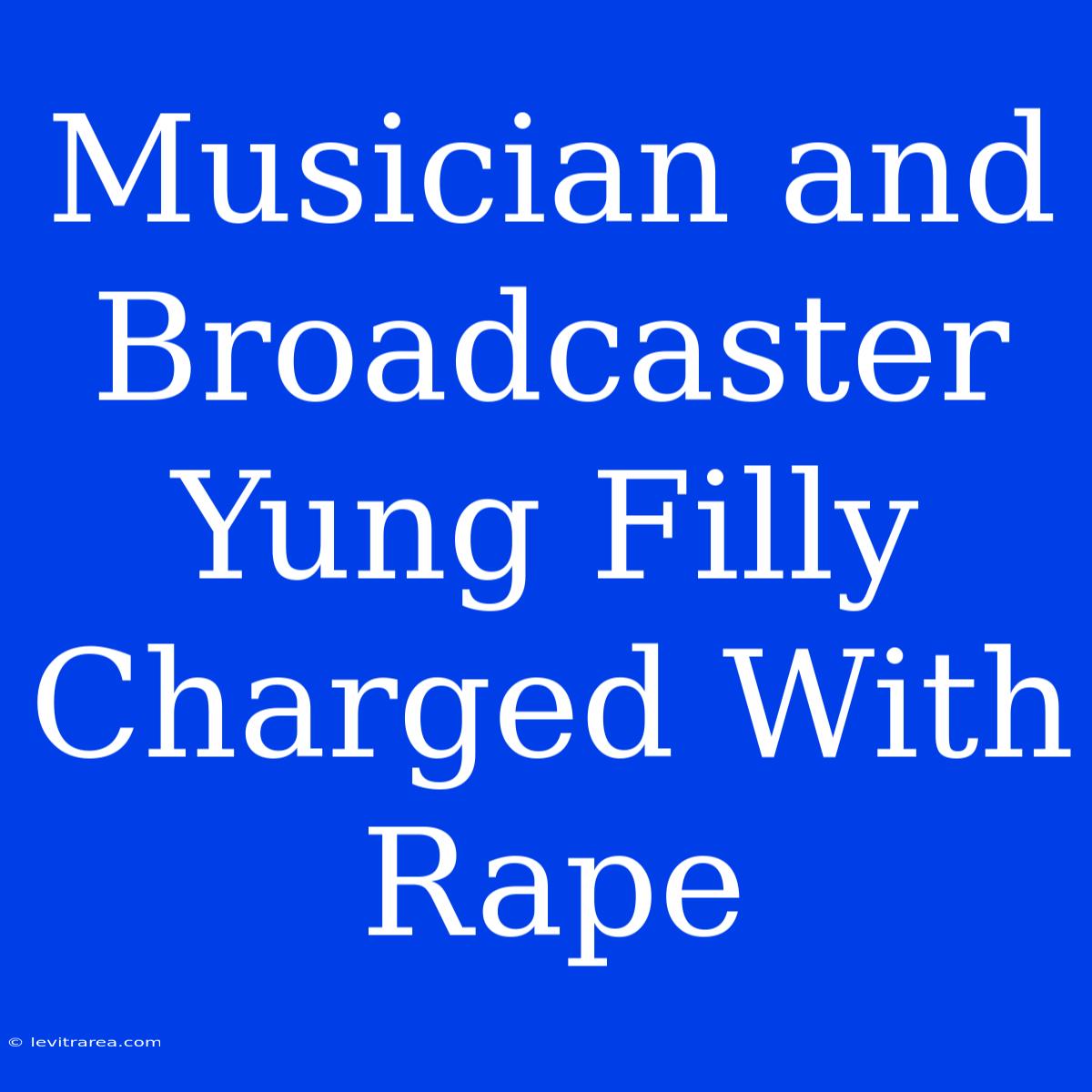 Musician And Broadcaster Yung Filly Charged With Rape