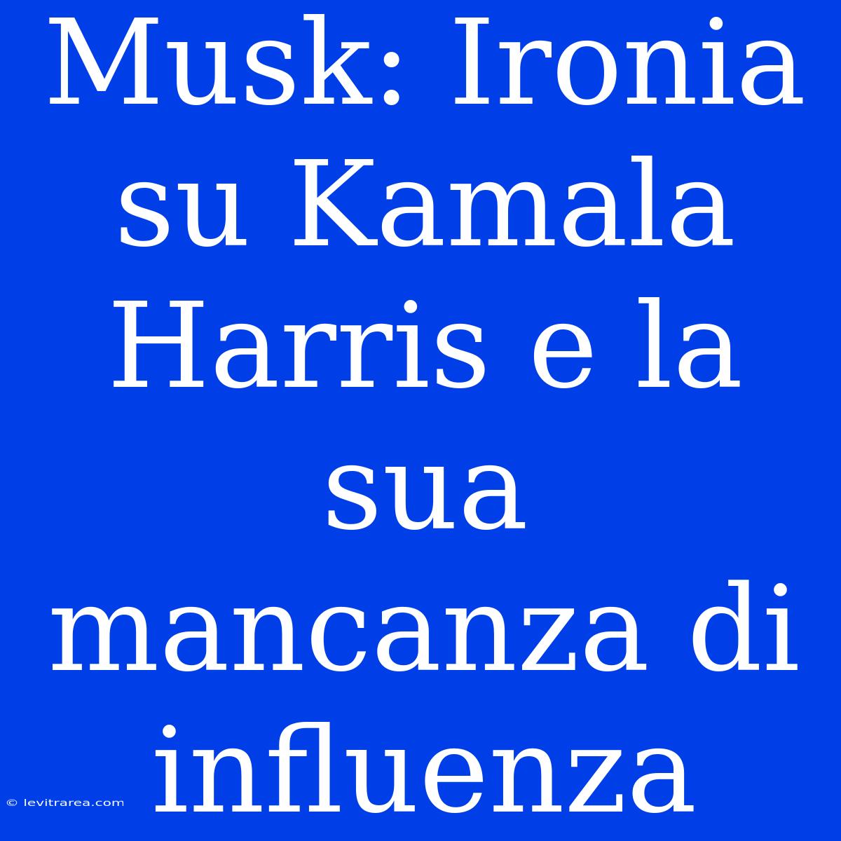 Musk: Ironia Su Kamala Harris E La Sua Mancanza Di Influenza