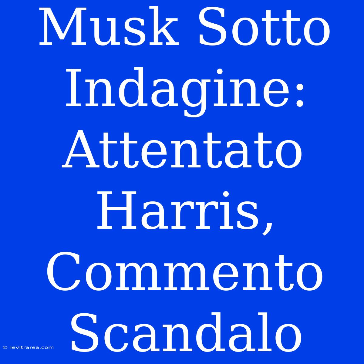 Musk Sotto Indagine: Attentato Harris, Commento Scandalo 