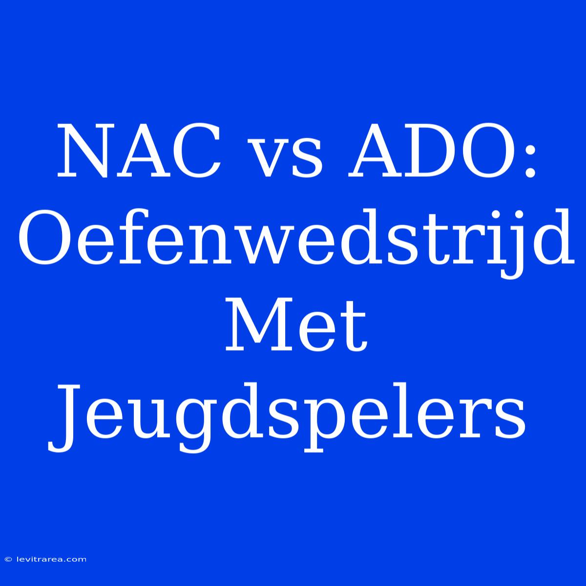 NAC Vs ADO: Oefenwedstrijd Met Jeugdspelers 