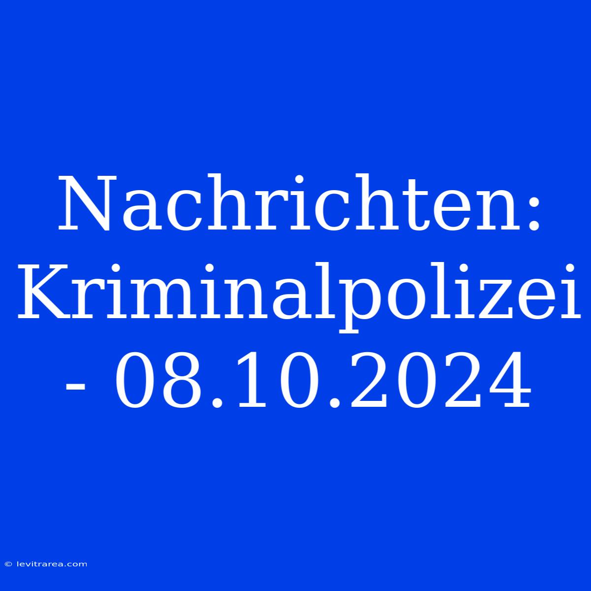 Nachrichten: Kriminalpolizei - 08.10.2024