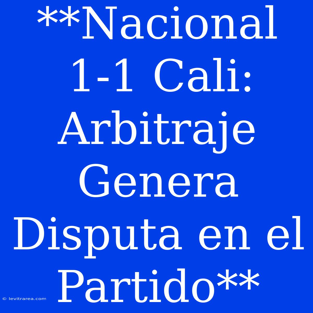 **Nacional 1-1 Cali: Arbitraje Genera Disputa En El Partido**