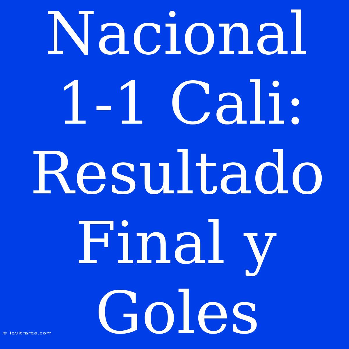 Nacional 1-1 Cali: Resultado Final Y Goles