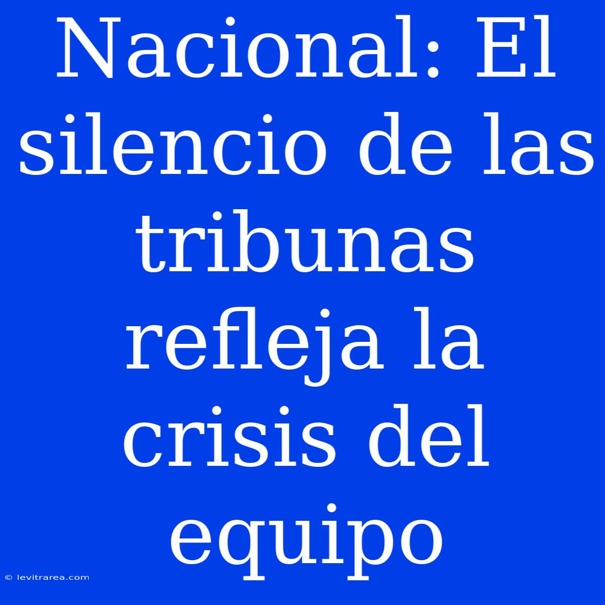 Nacional: El Silencio De Las Tribunas Refleja La Crisis Del Equipo