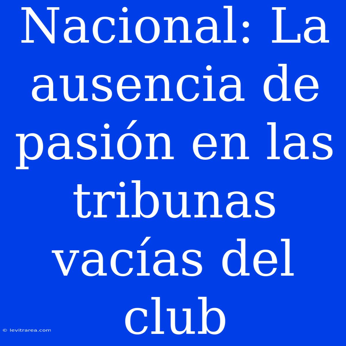 Nacional: La Ausencia De Pasión En Las Tribunas Vacías Del Club